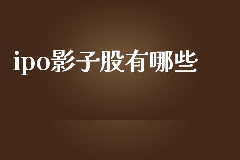 ipo影子股有哪些_https://www.fansifence.com_中国国际期货_第1张