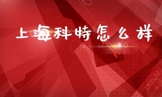 上海科特怎么样_https://www.fansifence.com_恒指交易时间_第1张