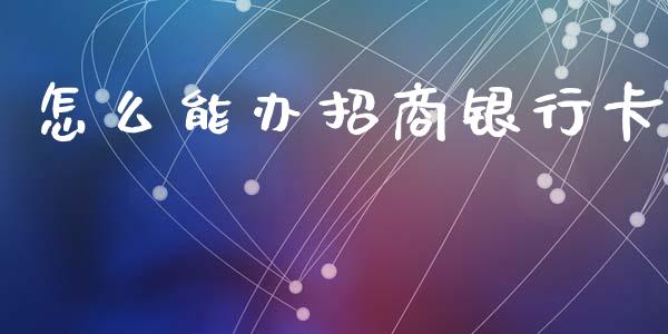 怎么能办招商银行卡_https://www.fansifence.com_国际期货行情_第1张