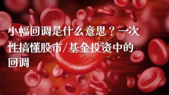 小幅回调是什么意思？一次性搞懂股市/基金投资中的回调_https://www.fansifence.com_中国国际期货_第1张