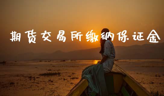 期货交易所缴纳保证金_https://www.fansifence.com_恒指交易时间_第1张