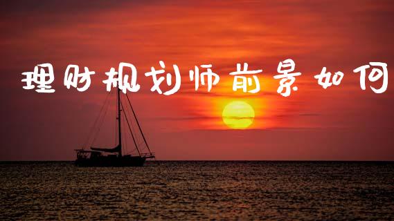 理财规划师前景如何_https://www.fansifence.com_国际期货_第1张