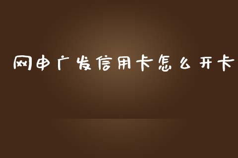 网申广发信用卡怎么开卡_https://www.fansifence.com_国际期货_第1张