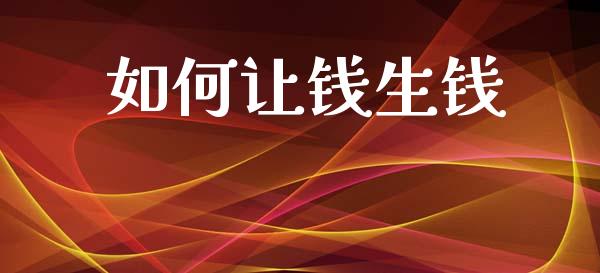 如何让钱生钱_https://www.fansifence.com_国际期货_第1张