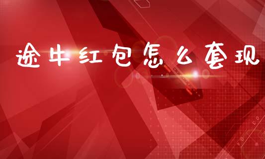 途牛红包怎么套现_https://www.fansifence.com_国际期货_第1张