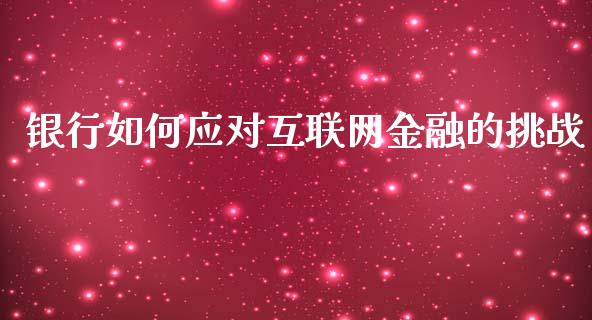 银行如何应对互联网金融的挑战_https://www.fansifence.com_国际期货行情_第1张