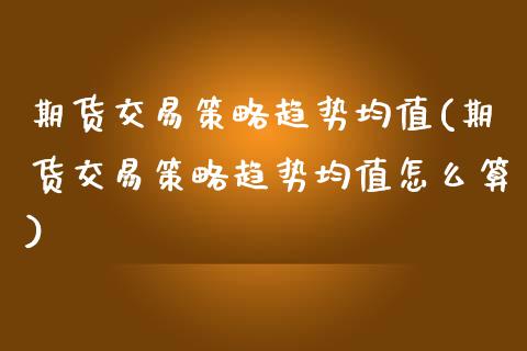 期货交易策略趋势均值(期货交易策略趋势均值怎么算)_https://www.fansifence.com_恒指交易时间_第1张