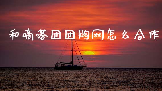 和嘀嗒团团购网怎么合作_https://www.fansifence.com_国际期货_第1张