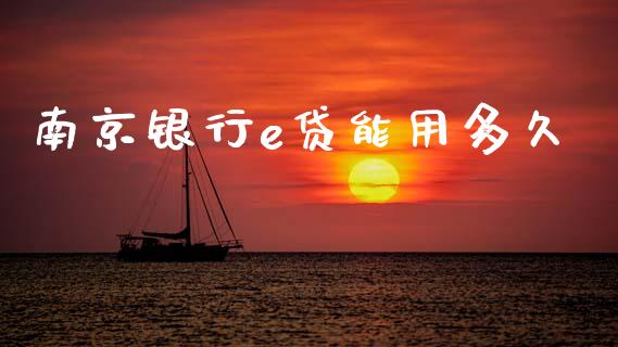 南京银行e贷能用多久_https://www.fansifence.com_国际期货_第1张