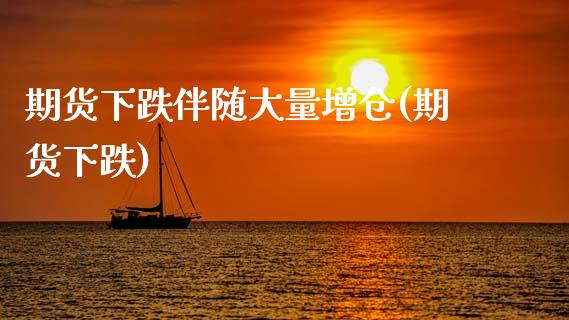 期货下跌伴随大量增仓(期货下跌)_https://www.fansifence.com_中国国际期货_第1张