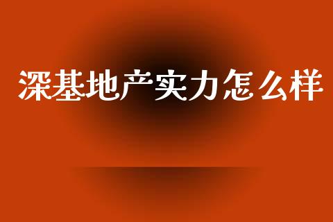 深基地产实力怎么样_https://www.fansifence.com_中国国际期货_第1张