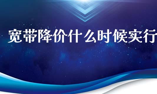 宽带降价什么时候实行_https://www.fansifence.com_恒指交易时间_第1张
