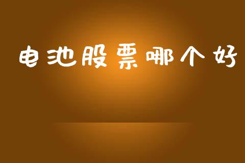 电池股票哪个好_https://www.fansifence.com_国际期货行情_第1张
