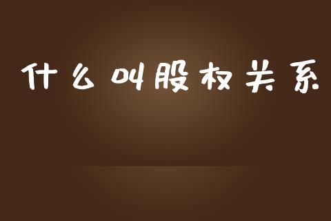 什么叫股权关系_https://www.fansifence.com_国际期货_第1张