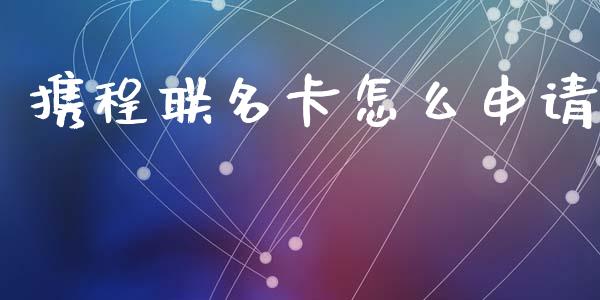 携程联名卡怎么申请_https://www.fansifence.com_中国国际期货_第1张