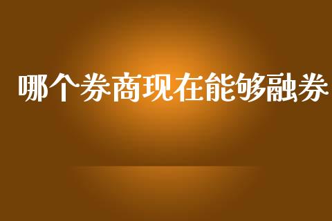 哪个券商现在能够融券_https://www.fansifence.com_恒指交易时间_第1张