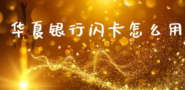 华夏银行闪卡怎么用_https://www.fansifence.com_中国国际期货_第1张