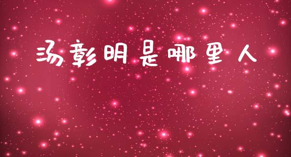 汤彰明是哪里人_https://www.fansifence.com_恒指交易时间_第1张