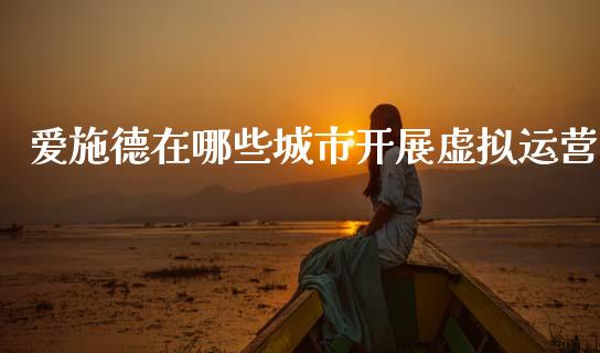 爱施德在哪些城市开展虚拟运营_https://www.fansifence.com_国际期货行情_第1张