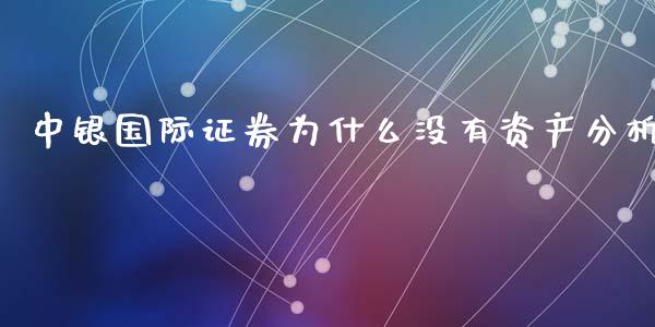 中银国际证券为什么没有资产分析_https://www.fansifence.com_国际期货_第1张