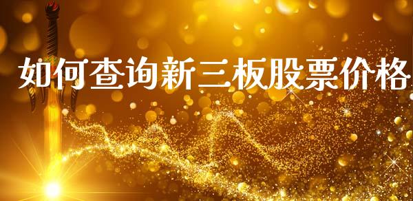 如何查询新三板股票价格_https://www.fansifence.com_国际期货行情_第1张