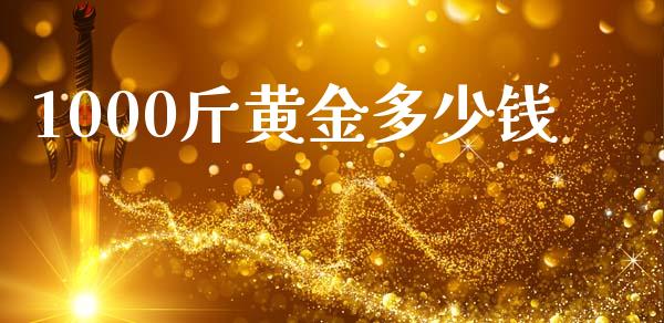 1000斤黄金多少钱_https://www.fansifence.com_国际期货_第1张