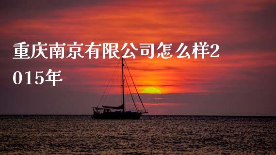 重庆南京有限公司怎么样2015年_https://www.fansifence.com_中国国际期货_第1张