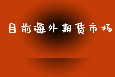 目前海外期货市场_https://www.fansifence.com_国际期货行情_第1张