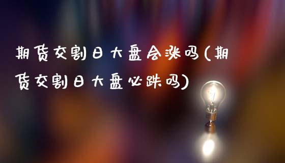 期货交割日大盘会涨吗(期货交割日大盘必跌吗)_https://www.fansifence.com_国际期货_第1张