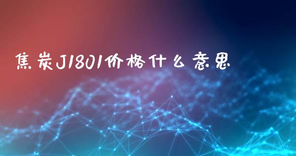 焦炭J1801价格什么意思_https://www.fansifence.com_中国国际期货_第1张