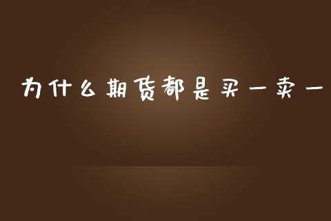 为什么期货都是买一卖一_https://www.fansifence.com_国际期货_第1张