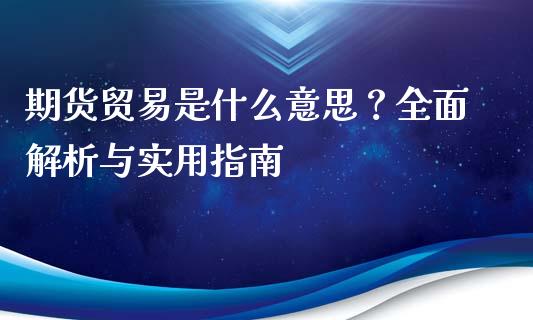 期货贸易是什么意思？全面解析与实用指南_https://www.fansifence.com_国际期货行情_第1张