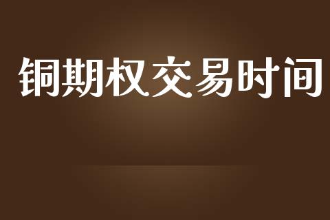 铜期权交易时间_https://www.fansifence.com_国际期货行情_第1张