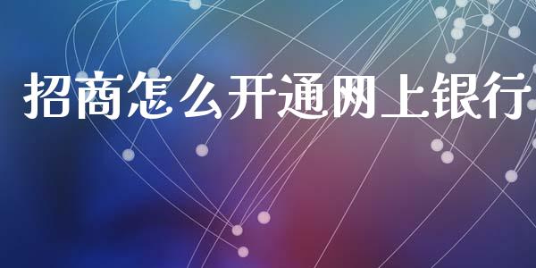 招商怎么开通网上银行_https://www.fansifence.com_恒指交易时间_第1张