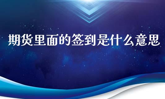 期货里面的签到是什么意思_https://www.fansifence.com_国际期货_第1张