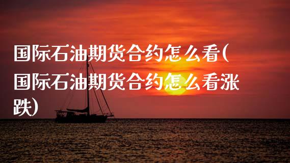 国际石油期货合约怎么看(国际石油期货合约怎么看涨跌)_https://www.fansifence.com_恒指交易时间_第1张