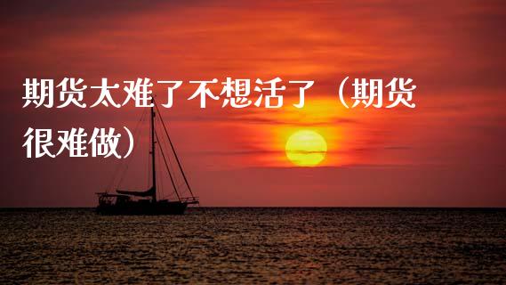 期货太难了不想活了（期货很难做）_https://www.fansifence.com_国际期货_第1张