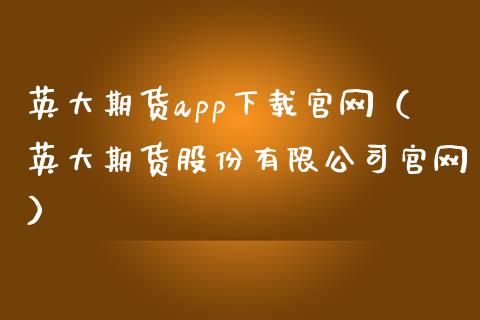 英大期货app下载官网(英大期货股份有限公司官网)_恒指交易时间_第1张_国际期货_中国国际期货_恒指交易时间_国际期货行情 英大期货app下载官网(英大期货股份有限公司官网)_https://www.fansifence.com_恒指交易时间_第1张
