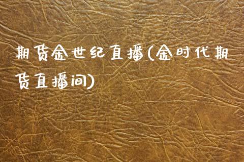 期货金世纪直播(金时代期货直播间)_https://www.fansifence.com_国际期货_第1张