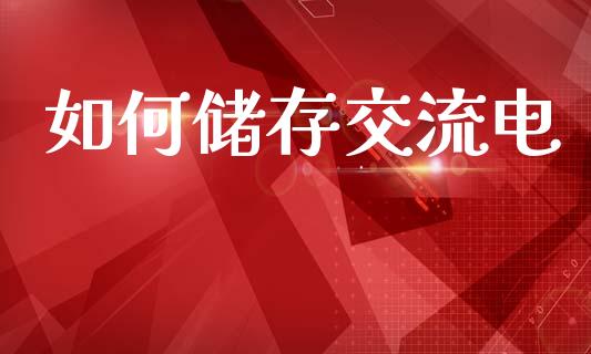 如何储存交流电_https://www.fansifence.com_中国国际期货_第1张