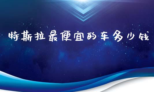 特斯拉最便宜的车多少钱_https://www.fansifence.com_恒指交易时间_第1张