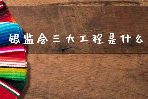 银监会三大工程是什么_https://www.fansifence.com_恒指交易时间_第1张