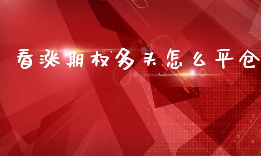 看涨期权多头怎么平仓_https://www.fansifence.com_国际期货行情_第1张