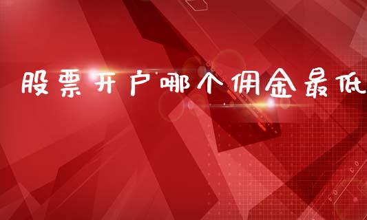 股票开户哪个佣金最低_https://www.fansifence.com_恒指交易时间_第1张