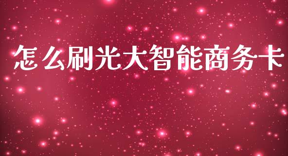 怎么刷光大智能商务卡_https://www.fansifence.com_国际期货行情_第1张