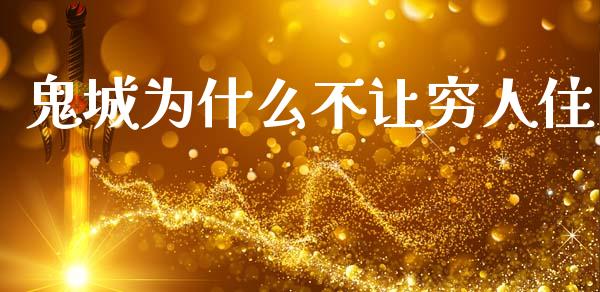 鬼城为什么不让穷人住_https://www.fansifence.com_国际期货行情_第1张