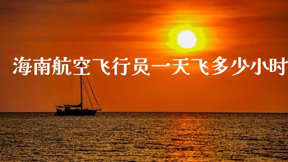海南航空飞行员一天飞多少小时_https://www.fansifence.com_国际期货_第1张
