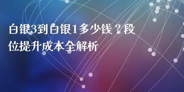 白银3到白银1多少钱？段位提升成本全解析_https://www.fansifence.com_中国国际期货_第1张