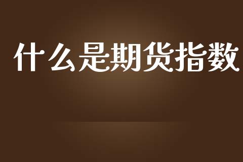 什么是期货指数_https://www.fansifence.com_恒指交易时间_第1张