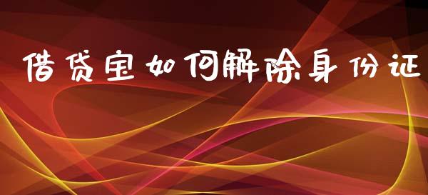 借贷宝如何解除身份证_https://www.fansifence.com_中国国际期货_第1张